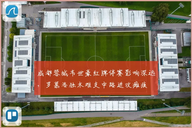 成都蓉城韦世豪红牌停赛影响深远，罗慕洛独木难支中路进攻瘫痪