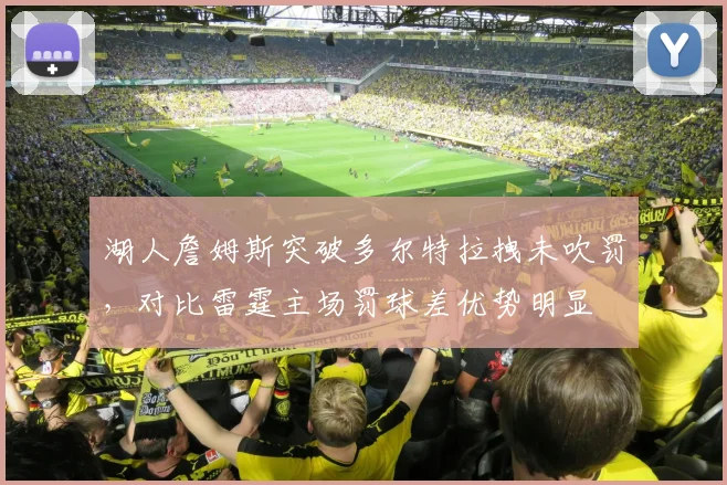 湖人詹姆斯突破多尔特拉拽未吹罚，对比雷霆主场罚球差优势明显
